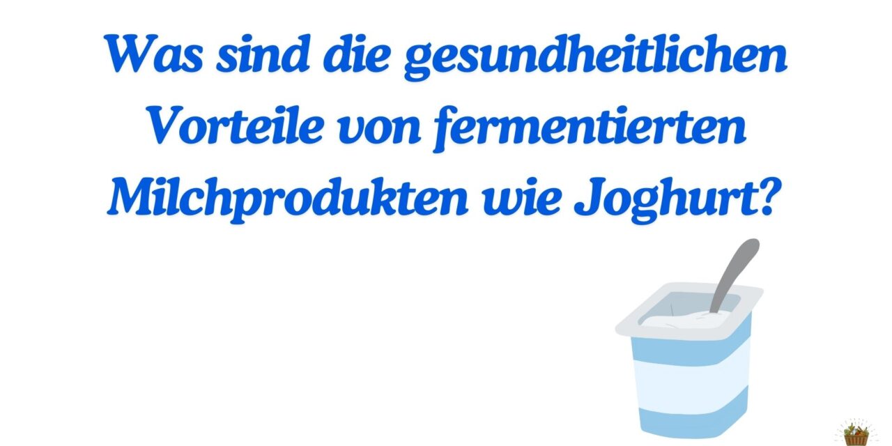 Was sind die gesundheitlichen Vorteile von fermentierten Milchprodukten wie Joghurt?