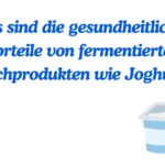 Was sind die gesundheitlichen Vorteile von fermentierten Milchprodukten wie Joghurt?