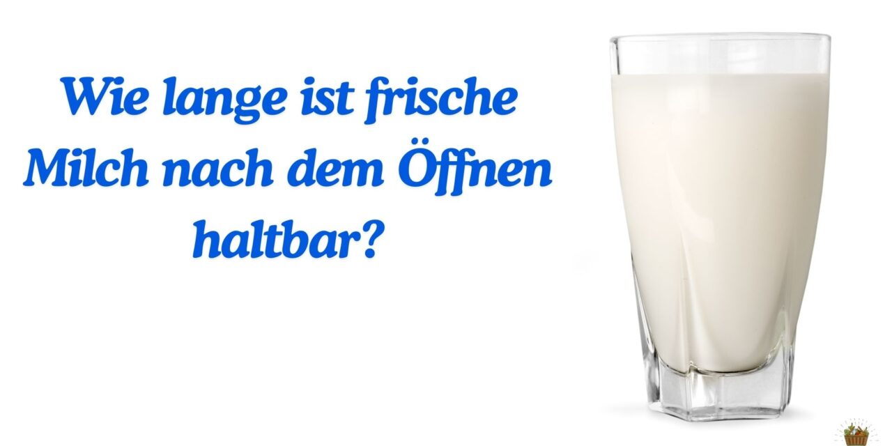 Wie lange ist frische Milch nach dem Öffnen haltbar?