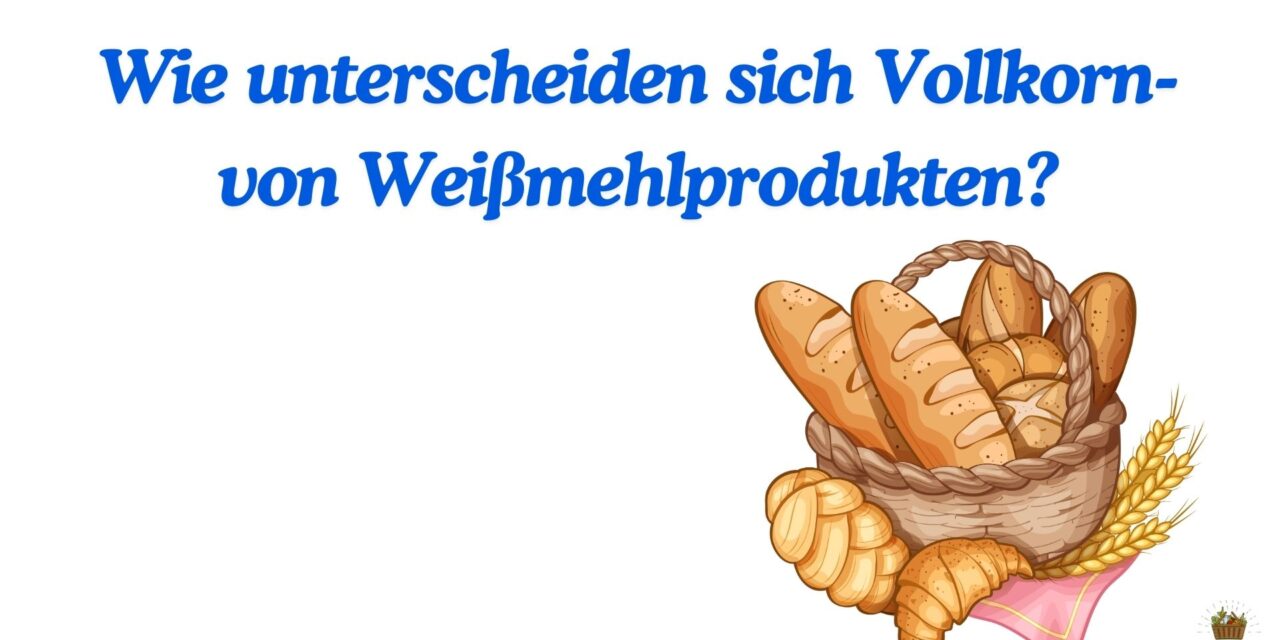 Wie unterscheiden sich Vollkorn- von Weißmehlprodukten?